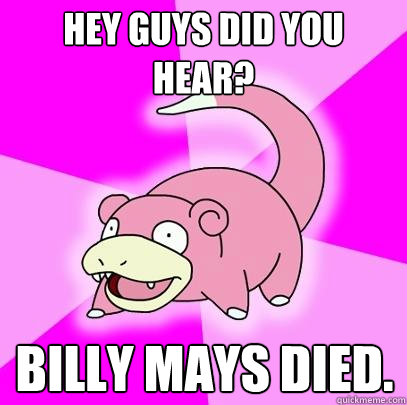 Hey guys did you hear? Billy Mays Died.  Slowpoke