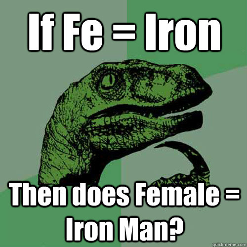 If Fe = Iron Then does Female = Iron Man?  Philosoraptor