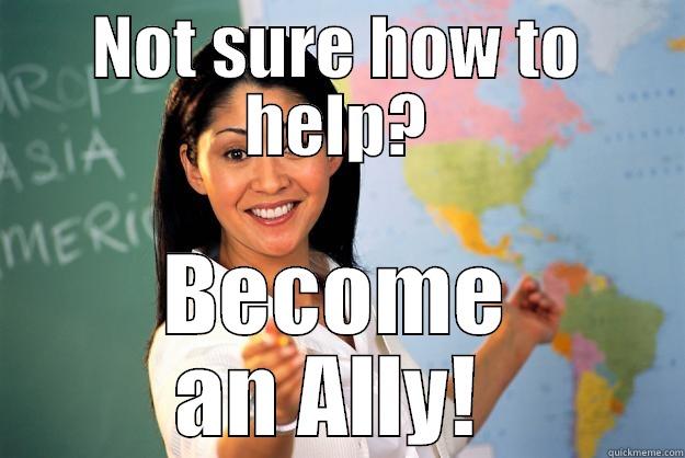 NOT SURE HOW TO HELP? BECOME AN ALLY!  Unhelpful High School Teacher