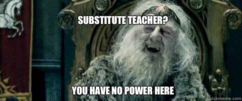 Substitute teacher?





You have no power here  You have no power here