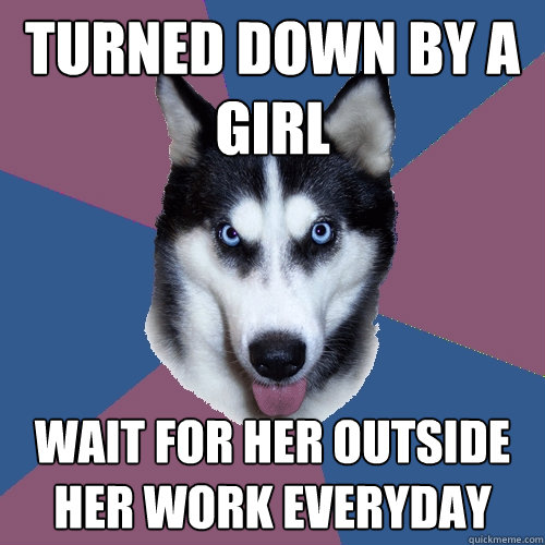 TURNED DOWN BY A GIRL WAIT FOR HER OUTSIDE HER WORK EVERYDAY  Creeper Canine