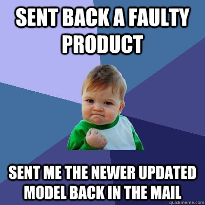 Sent back a faulty product Sent me the newer updated model back in the mail  Success Kid