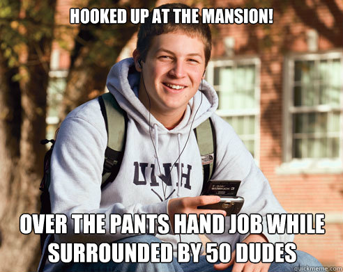 hooked up at the mansion! Over the pants hand job while surrounded by 50 dudes  College Freshman