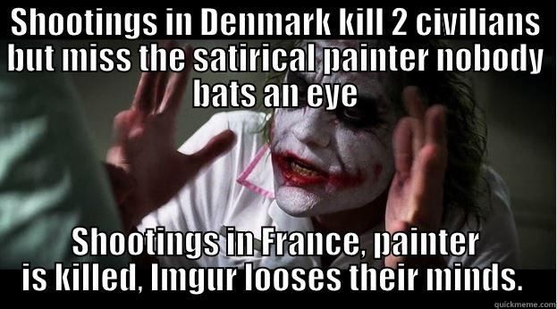 SHOOTINGS IN DENMARK KILL 2 CIVILIANS BUT MISS THE SATIRICAL PAINTER NOBODY BATS AN EYE SHOOTINGS IN FRANCE, PAINTER IS KILLED, IMGUR LOOSES THEIR MINDS.  Joker Mind Loss