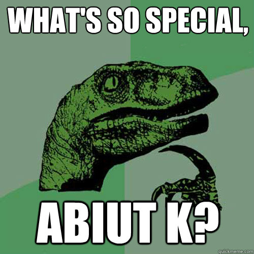 What's so special, abiut K? - What's so special, abiut K?  Philosoraptor