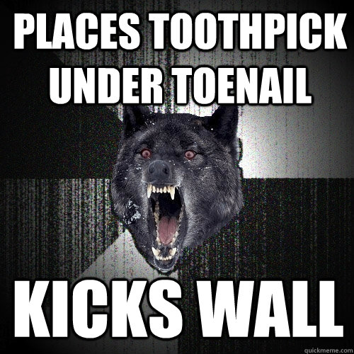 places toothpick under toenail kicks wall - places toothpick under toenail kicks wall  Insanity Wolf