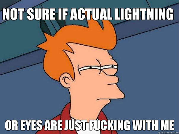 not sure if actual lightning Or eyes are just fucking with me - not sure if actual lightning Or eyes are just fucking with me  Futurama Fry