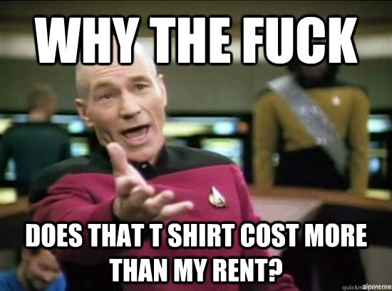 Why the fuck does that t shirt cost more than my rent?  Annoyed Picard HD