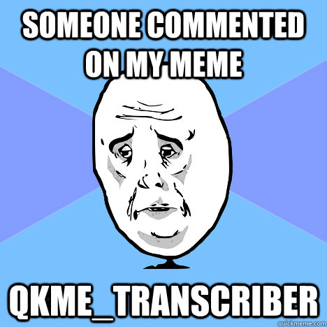 Someone commented on my meme qkme_transcriber  Okay Guy