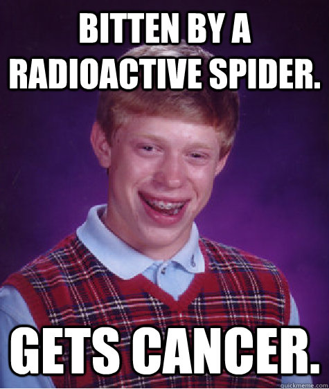 Bitten by a radioactive spider. gets cancer.  Bad Luck Brian