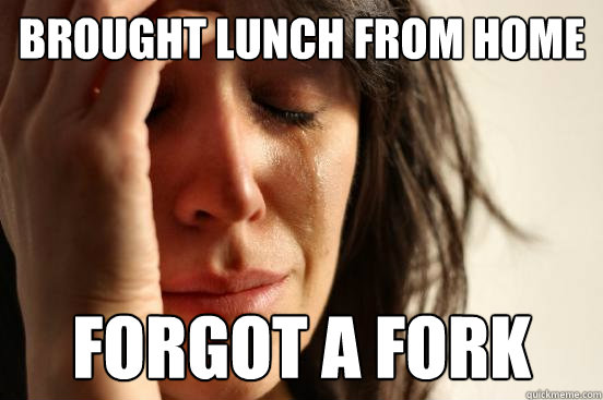 Brought lunch from home forgot a fork - Brought lunch from home forgot a fork  First World Problems