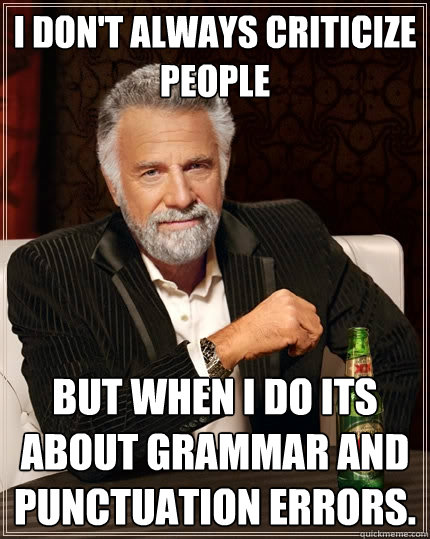 I don't always criticize people But when I do its about grammar and punctuation errors. - I don't always criticize people But when I do its about grammar and punctuation errors.  The Most Interesting Man In The World