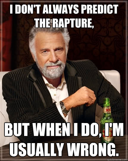 I don't always predict the Rapture, But when I do, I'm usually wrong.  The Most Interesting Man In The World