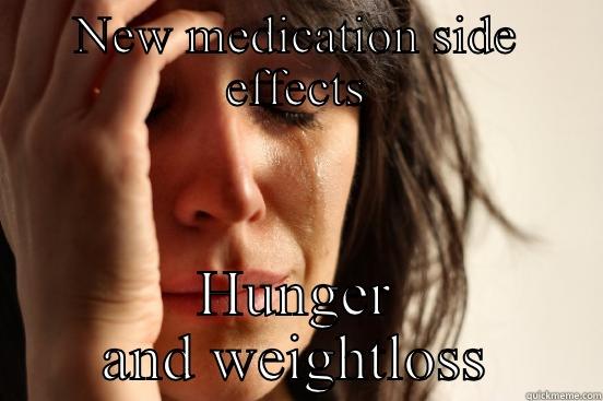 NEW MEDICATION SIDE EFFECTS HUNGER AND WEIGHTLOSS First World Problems