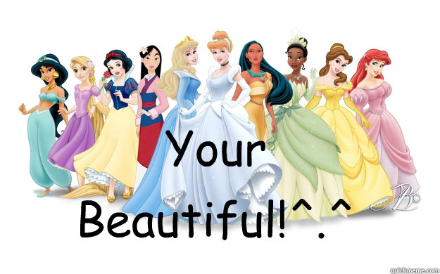 Your Beautiful!^.^  disney princesses