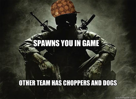 Spawns you in game Other Team has choppers and dogs  