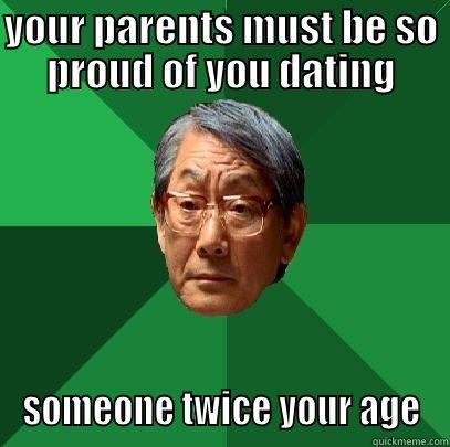 YOUR PARENTS MUST BE SO PROUD OF YOU DATING SOMEONE TWICE YOUR AGE High Expectations Asian Father