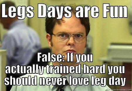 LEGS DAYS ARE FUN  FALSE: IF YOU ACTUALLY TRAINED HARD YOU SHOULD NEVER LOVE LEG DAY Schrute