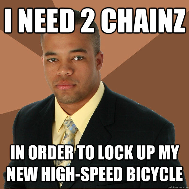 i need 2 chainz in order to lock up my new high-speed bicycle  Successful Black Man