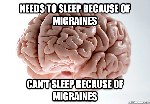 Needs to sleep because of migraines can't sleep because of migraines  Scumbag Brain