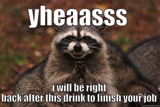 YHEAASSS I WILL BE RIGHT BACK AFTER THIS DRINK TO FINISH YOUR JOB Evil Plotting Raccoon