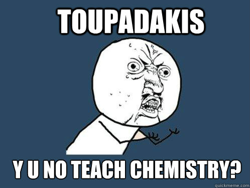 toupadakis y u no teach chemistry?  Y U No