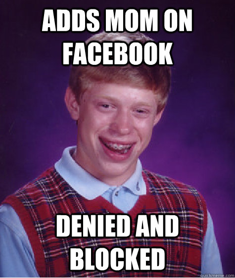 Adds mom on facebook denied and blocked  Bad Luck Brian