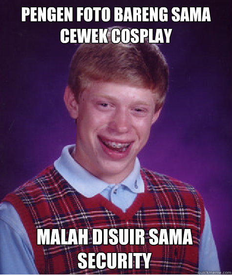 PENGEN FOTO BARENG SAMA CEWEK COSPLAY MALAH DISUIR SAMA SECURITY  Bad Luck Brian