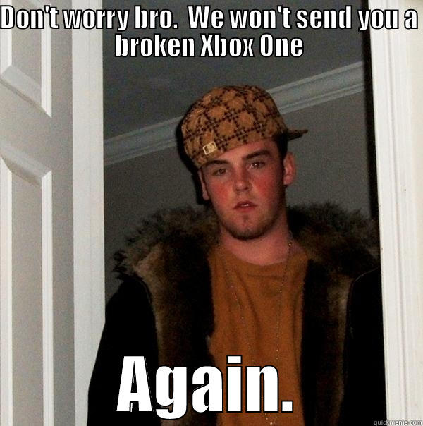 DON'T WORRY BRO.  WE WON'T SEND YOU A BROKEN XBOX ONE AGAIN. Scumbag Steve