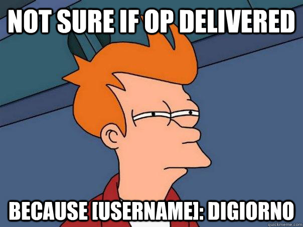 Not sure if OP delivered Because [Username]: DiGiorno  Futurama Fry