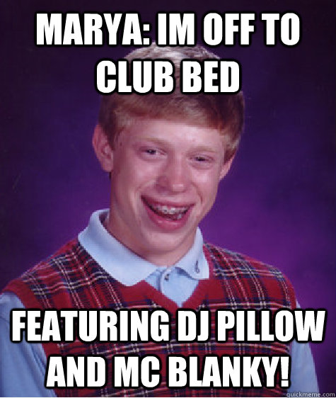 Marya: Im off to Club Bed Featuring DJ pillow and MC blanky! - Marya: Im off to Club Bed Featuring DJ pillow and MC blanky!  Bad Luck Brian