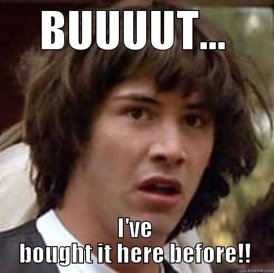 BUUUUT... I'VE BOUGHT IT HERE BEFORE!! conspiracy keanu