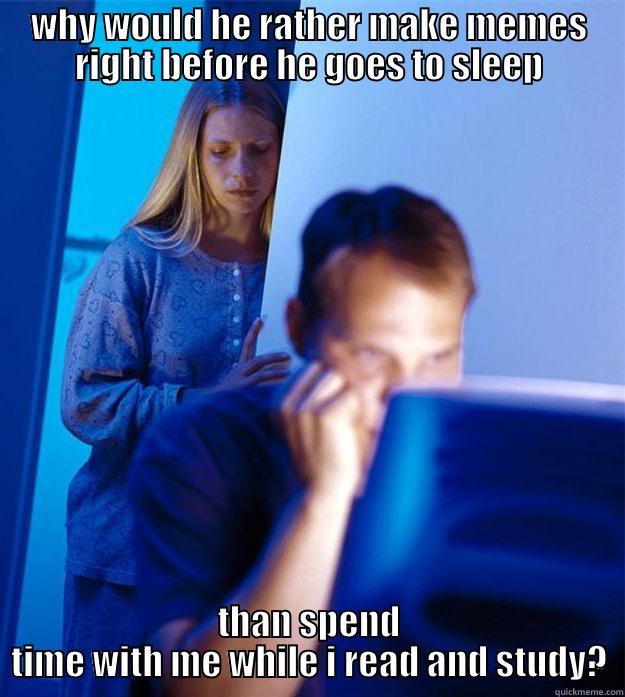 attention problems - WHY WOULD HE RATHER MAKE MEMES RIGHT BEFORE HE GOES TO SLEEP THAN SPEND TIME WITH ME WHILE I READ AND STUDY? Redditors Wife