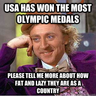 usa has won the most olympic medals please tell me more about how fat and lazy they are as a country  Condescending Wonka