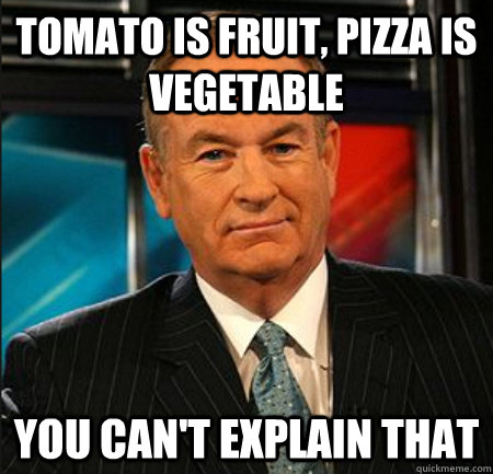 Tomato is fruit, pizza is vegetable You can't explain that - Tomato is fruit, pizza is vegetable You can't explain that  You cant explain that