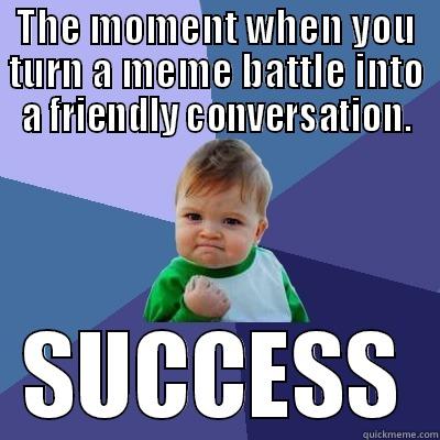 THE MOMENT WHEN YOU TURN A MEME BATTLE INTO A FRIENDLY CONVERSATION. SUCCESS Success Kid