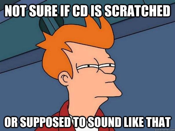 Not sure if CD is scratched Or supposed to sound like that  Futurama Fry