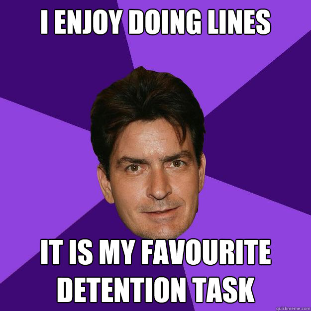 i enjoy doing lines it is my favourite detention task  Clean Sheen