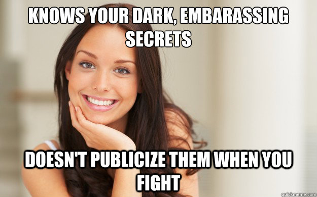 Knows your dark, embarassing secrets doesn't publicize them when you fight  Good Girl Gina