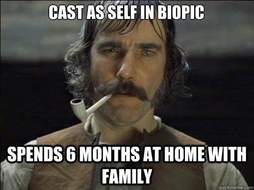 Cast as self in biopic Spends 6 months at home with family  Overly committed Daniel Day Lewis