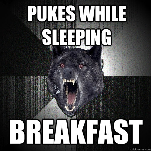 Pukes while sleeping breakfast - Pukes while sleeping breakfast  Insanity Wolf