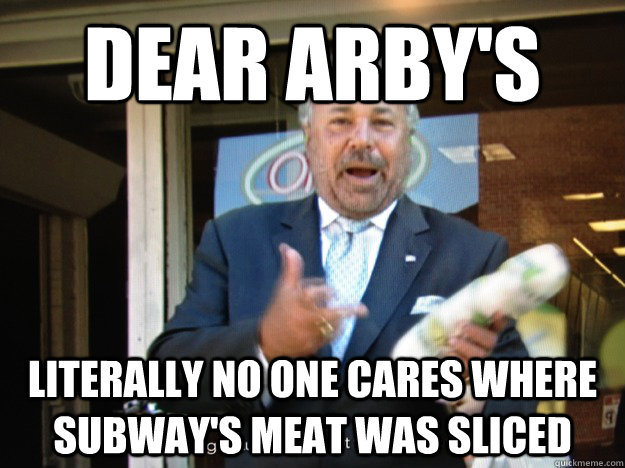 Dear Arby's Literally no one cares where Subway's meat was sliced - Dear Arby's Literally no one cares where Subway's meat was sliced  Misc