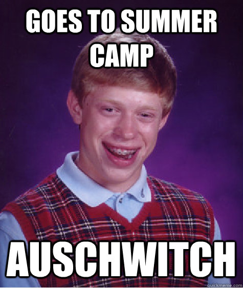 goes to summer camp auschwitch  Bad Luck Brian