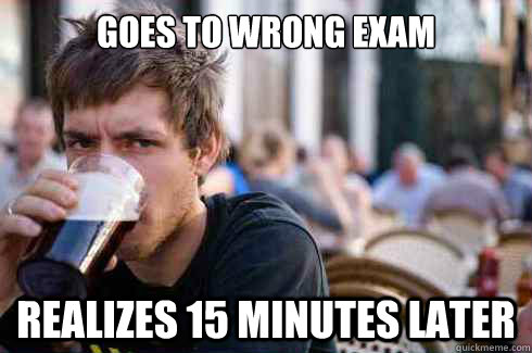 goes to wrong exam realizes 15 minutes later  Lazy College Senior