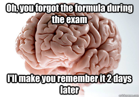 Oh, you forgot the formula during the exam I'll make you remember it 2 days later  - Oh, you forgot the formula during the exam I'll make you remember it 2 days later   Scumbag Brain