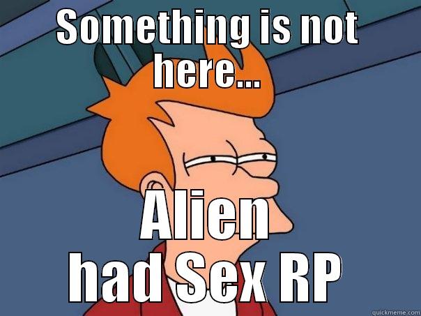 SOMETHING IS NOT HERE... ALIEN HAD SEX RP Futurama Fry