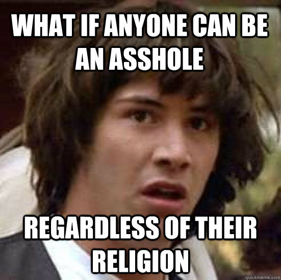 What if anyone can be an asshole regardless of their religion  conspiracy keanu