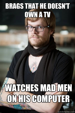 Brags that he doesn't own a TV Watches Mad Men on his computer  Hipster Barista