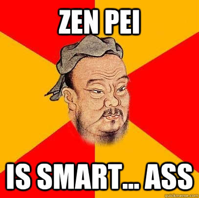 ZEn pei is smart... ass  Confucius says