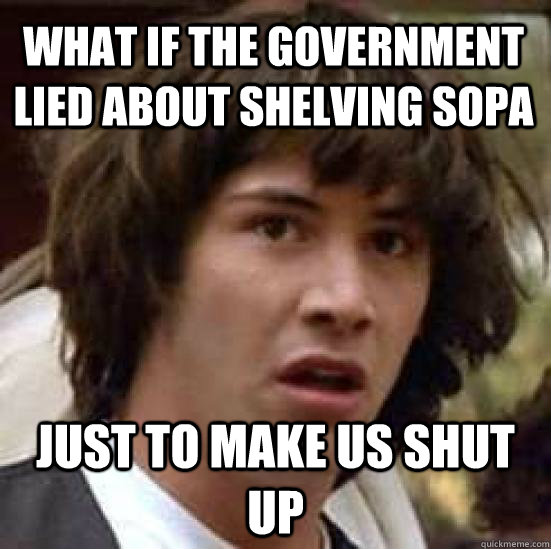 What if the government lied about shelving sopa just to make us shut up  conspiracy keanu